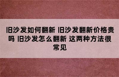 旧沙发如何翻新 旧沙发翻新价格贵吗 旧沙发怎么翻新 这两种方法很常见